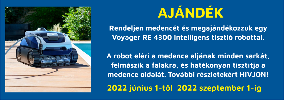 AJÁNDÉK  Rendeljen medencét és megajándékozzuk egy Voyager RE 4300 intelligens tisztió robottal.  A robot eléri a medence aljának minden sarkát, felmászik a falakra, és hatékonyan tisztítja a medence oldalát. További részletekért HIVJON!  2022 június 1-től  2022 szeptember 1-ig